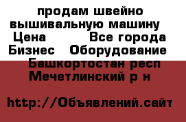 продам швейно-вышивальную машину › Цена ­ 200 - Все города Бизнес » Оборудование   . Башкортостан респ.,Мечетлинский р-н